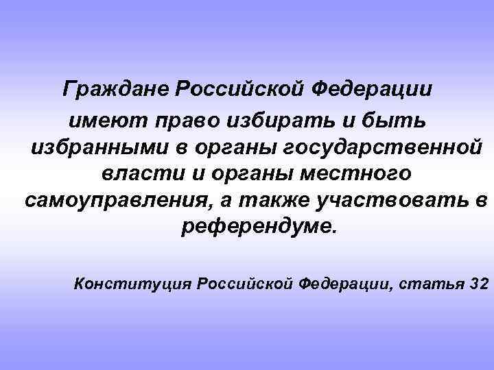 Граждане Российской Федерации имеют право избирать и быть избранными в органы государственной власти и