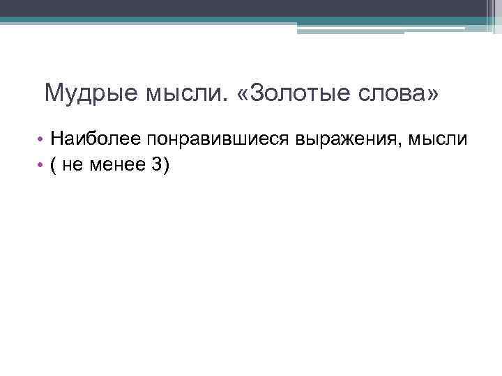 Мудрые мысли. «Золотые слова» • Наиболее понравившиеся выражения, мысли • ( не менее 3)