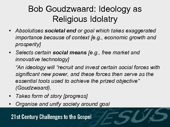 Bob Goudzwaard: Ideology as Religious Idolatry • Absolutises societal end or goal which takes