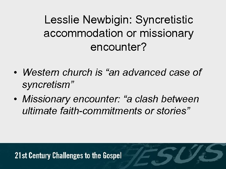 Lesslie Newbigin: Syncretistic accommodation or missionary encounter? • Western church is “an advanced case