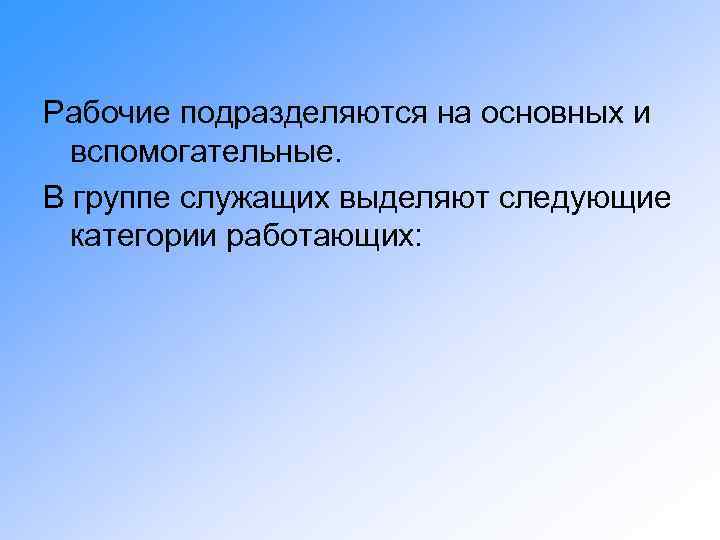 Рабочие подразделяются на основных и вспомогательные. В группе служащих выделяют следующие категории работающих: 