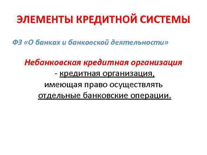 ЭЛЕМЕНТЫ КРЕДИТНОЙ СИСТЕМЫ ФЗ «О банках и банковской деятельности» Небанковская кредитная организация - кредитная