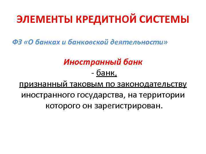 ЭЛЕМЕНТЫ КРЕДИТНОЙ СИСТЕМЫ ФЗ «О банках и банковской деятельности» Иностранный банк - банк, признанный