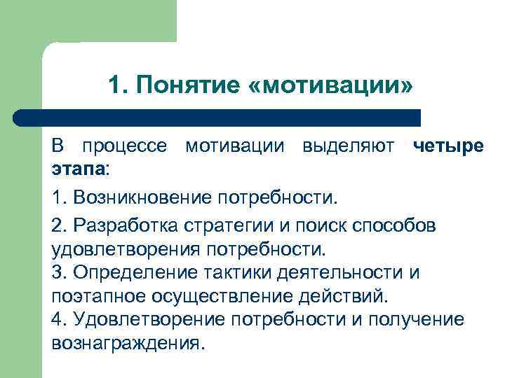 1. Понятие «мотивации» В процессе мотивации выделяют четыре этапа: 1. Возникновение потребности. 2. Разработка