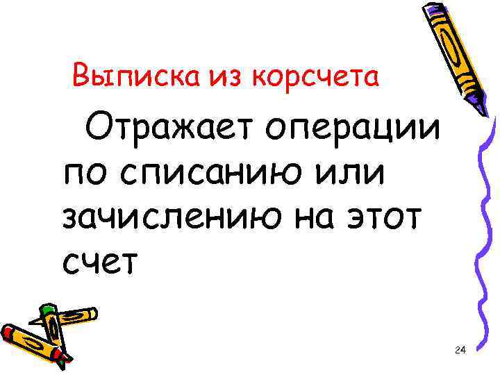 Выписка из корсчета Отражает операции по списанию или зачислению на этот счет 24 