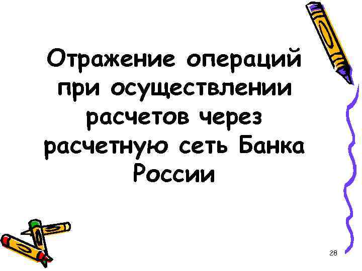 Отражение операций при осуществлении расчетов через расчетную сеть Банка России 28 