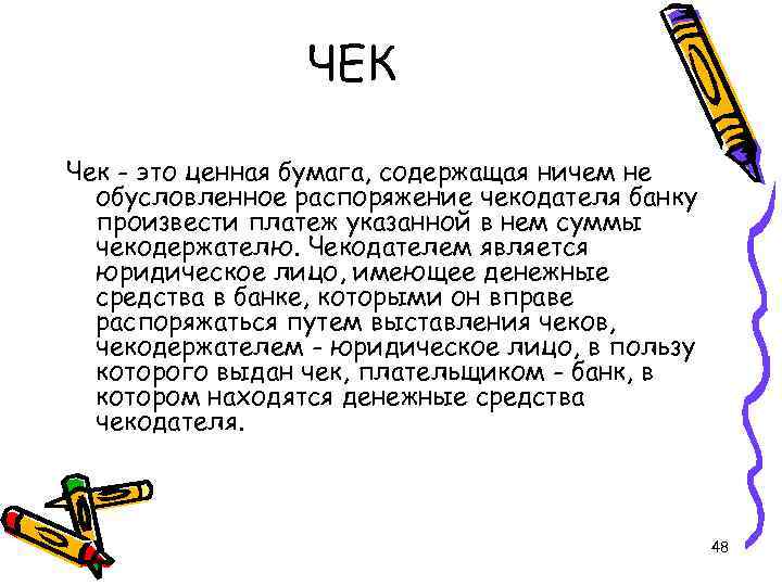 ЧЕК Чек - это ценная бумага, содержащая ничем не обусловленное распоряжение чекодателя банку произвести