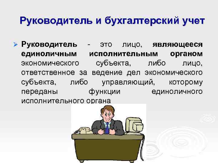 Руководитель и бухгалтерский учет Ø Руководитель - это лицо, являющееся единоличным исполнительным органом экономического