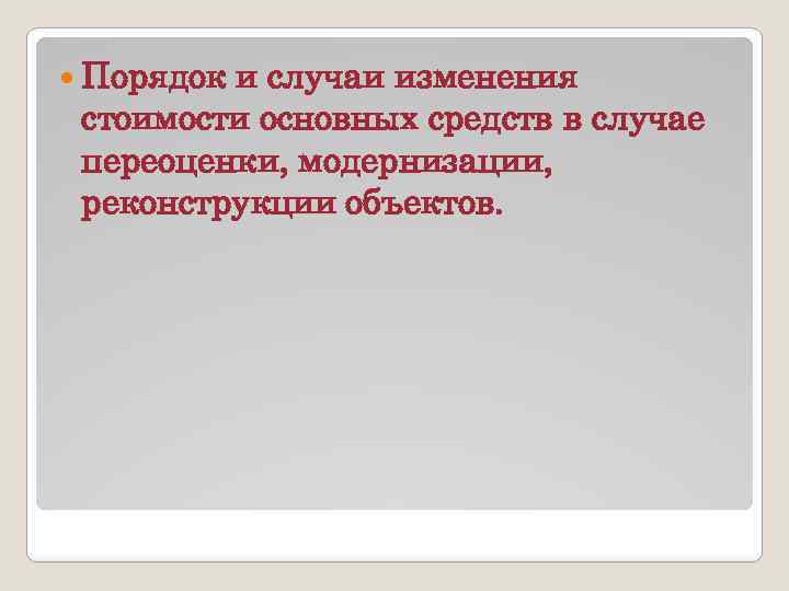  Порядок и случаи изменения стоимости основных средств в случае переоценки, модернизации, реконструкции объектов.