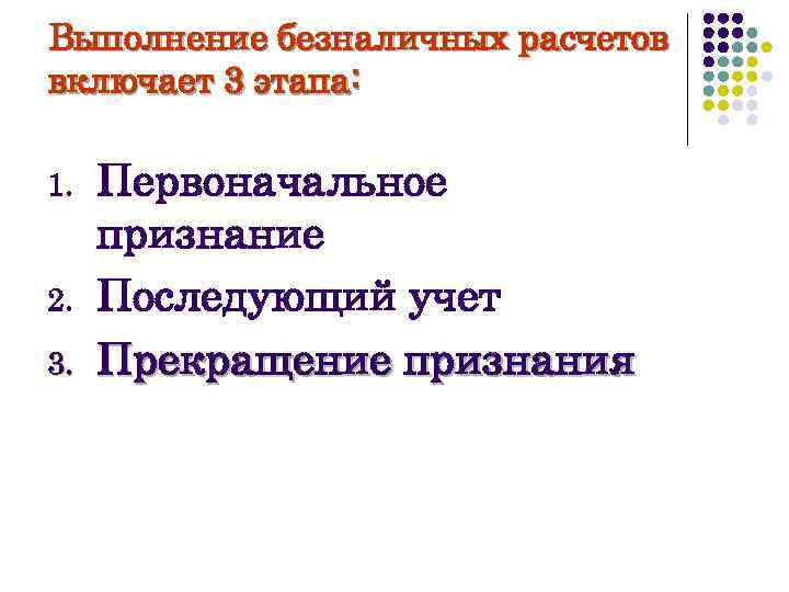 Выполнение безналичных расчетов включает 3 этапа: 1. 2. 3. Первоначальное признание Последующий учет Прекращение