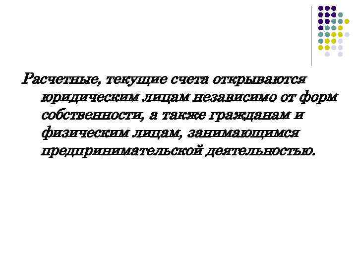 Расчетные, текущие счета открываются юридическим лицам независимо от форм собственности, а также гражданам и