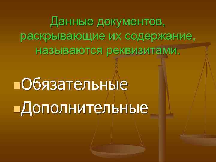 Данные документов, раскрывающие их содержание, называются реквизитами. n. Обязательные n. Дополнительные 