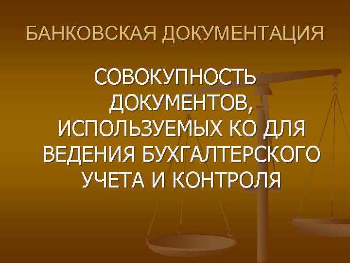 БАНКОВСКАЯ ДОКУМЕНТАЦИЯ СОВОКУПНОСТЬ ДОКУМЕНТОВ, ИСПОЛЬЗУЕМЫХ КО ДЛЯ ВЕДЕНИЯ БУХГАЛТЕРСКОГО УЧЕТА И КОНТРОЛЯ 