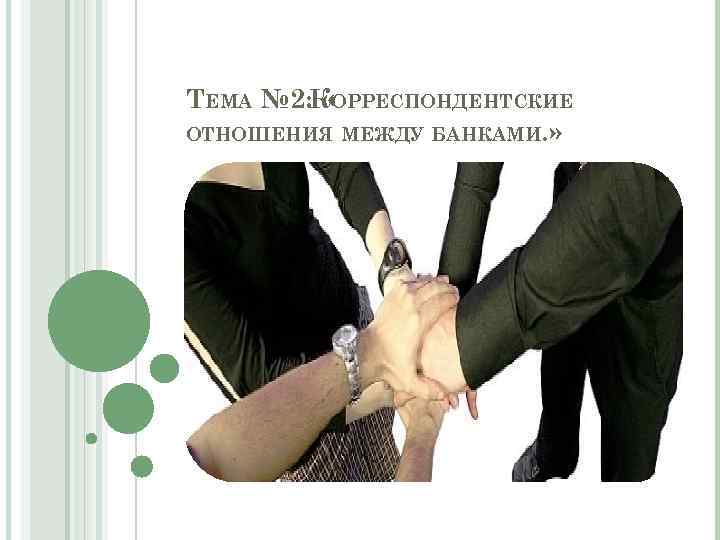 ТЕМА № 2: КОРРЕСПОНДЕНТСКИЕ « ОТНОШЕНИЯ МЕЖДУ БАНКАМИ. » 
