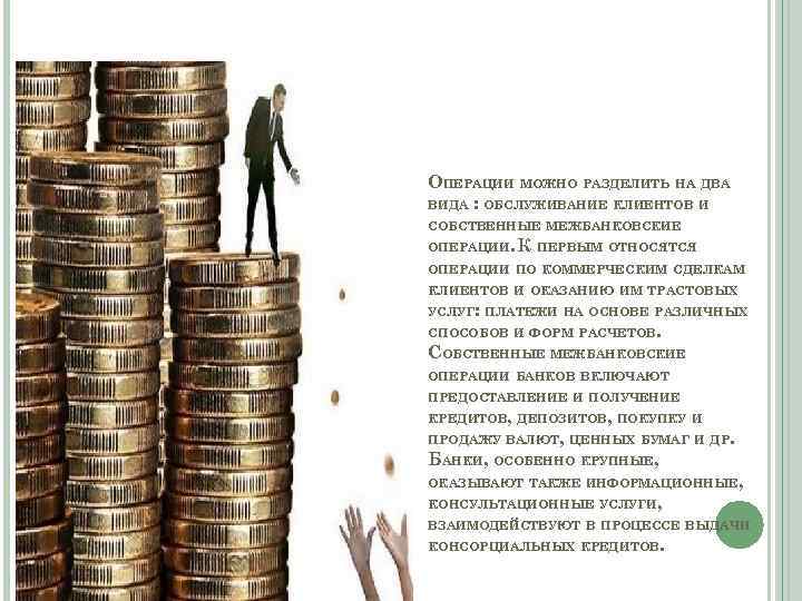 ОПЕРАЦИИ МОЖНО РАЗДЕЛИТЬ НА ДВА ВИДА : ОБСЛУЖИВАНИЕ КЛИЕНТОВ И СОБСТВЕННЫЕ МЕЖБАНКОВСКИЕ ОПЕРАЦИИ. К