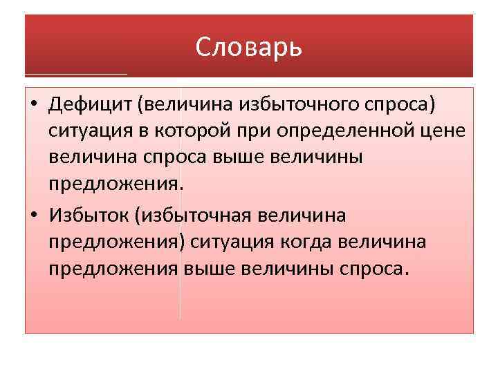 Словарь • Дефицит (величина избыточного спроса) ситуация в которой при определенной цене величина спроса