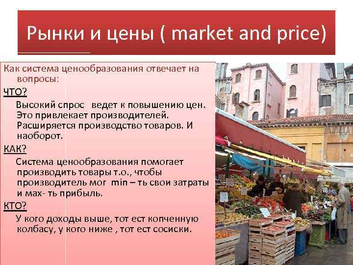 Рынки и цены ( market and price) Как система ценообразования отвечает на вопросы: ЧТО?