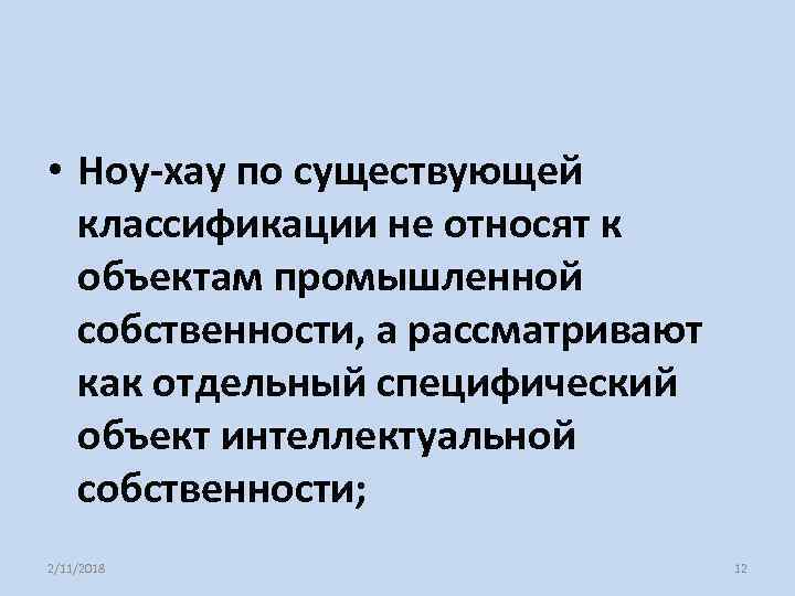 • Ноу-хау по существующей классификации не относят к объектам промышленной собственности, а рассматривают