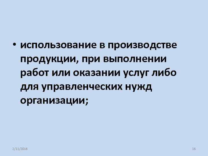  • использование в производстве продукции, при выполнении работ или оказании услуг либо для