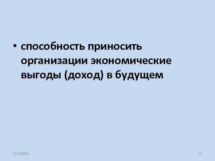  • способность приносить организации экономические выгоды (доход) в будущем 2/11/2018 21 