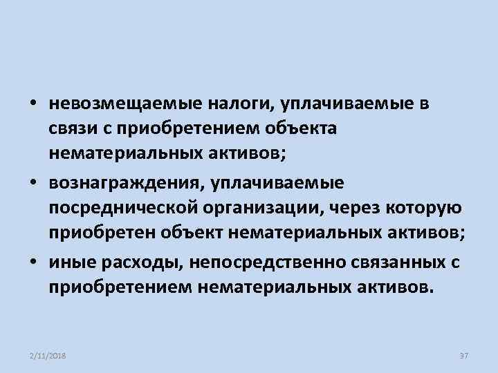  • невозмещаемые налоги, уплачиваемые в связи с приобретением объекта нематериальных активов; • вознаграждения,