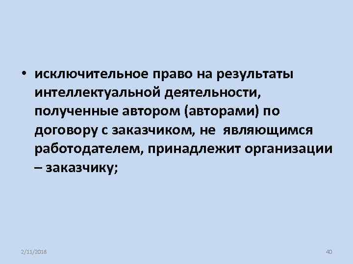  • исключительное право на результаты интеллектуальной деятельности, полученные автором (авторами) по договору с