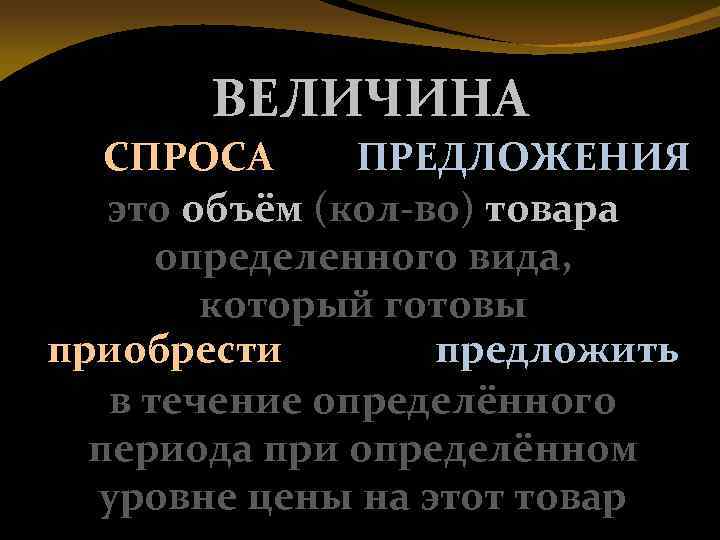 ВЕЛИЧИНА СПРОСА ПРЕДЛОЖЕНИЯ это объём (кол-во) товара определенного вида, который готовы приобрести предложить в