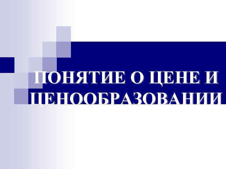 ПОНЯТИЕ О ЦЕНЕ И ЦЕНООБРАЗОВАНИИ 