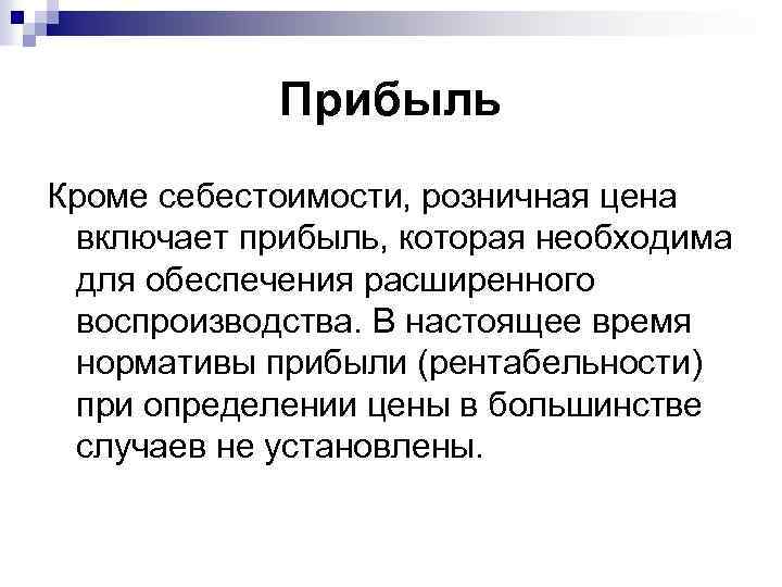 Прибыль Кроме себестоимости, розничная цена включает прибыль, которая необходима для обеспечения расширенного воспроизводства. В