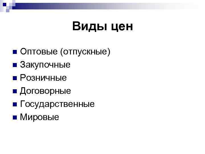 Виды цен Оптовые (отпускные) n Закупочные n Розничные n Договорные n Государственные n Мировые