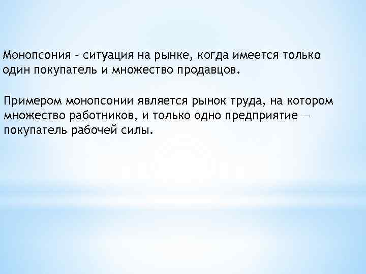 Монопсония – ситуация на рынке, когда имеется только один покупатель и множество продавцов. Примером
