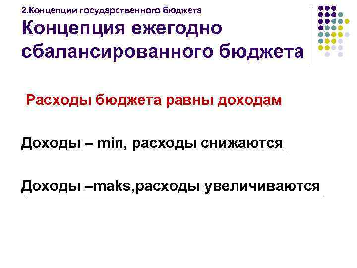 2. Концепции государственного бюджета Концепция ежегодно сбалансированного бюджета Расходы бюджета равны доходам Доходы –
