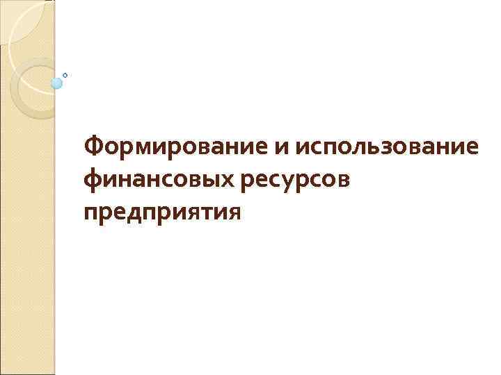 Формирование и использование финансовых ресурсов предприятия 