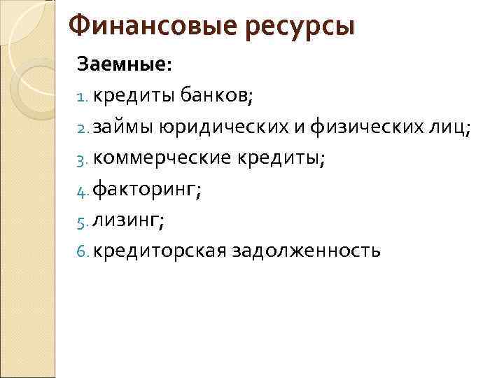 Финансовые ресурсы Заемные: 1. кредиты банков; 2. займы юридических и физических лиц; 3. коммерческие