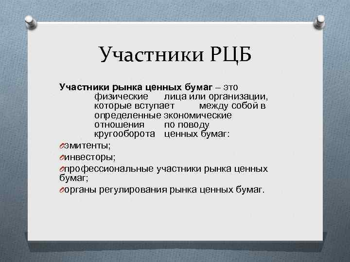 Участники РЦБ Участники рынка ценных бумаг – это физические лица или организации, которые вступает