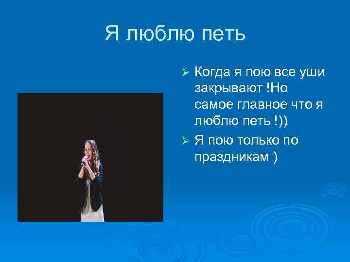 Я люблю петь Когда я пою все уши закрывают !Но самое главное что я