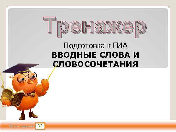 Тренажер Подготовка к ГИА ВВОДНЫЕ СЛОВА И СЛОВОСОЧЕТАНИЯ Всего заданий 32 