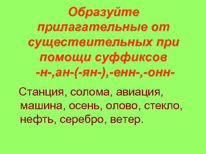 Образуйте прилагательные от существительных при помощи суффиксов -н-, ан-(-ян-), -енн-, -онн. Станция, солома, авиация,