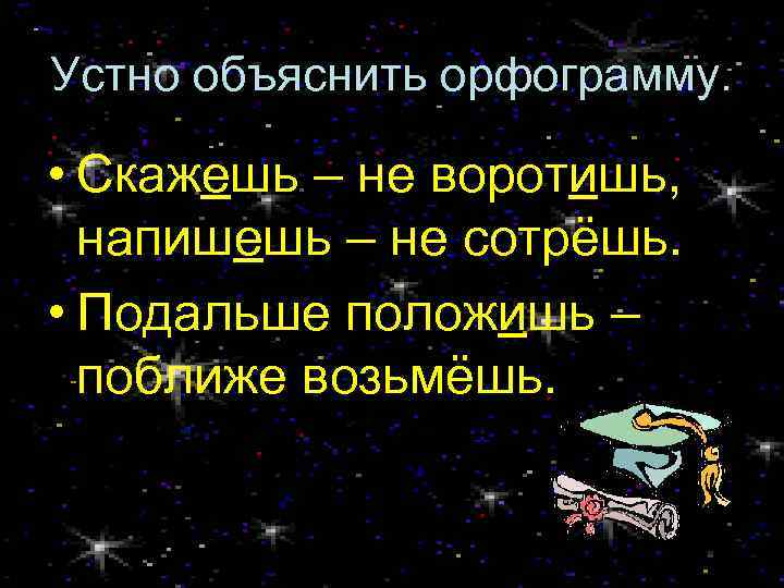 Устно объяснить орфограмму. • Скажешь – не воротишь, напишешь – не сотрёшь. • Подальше