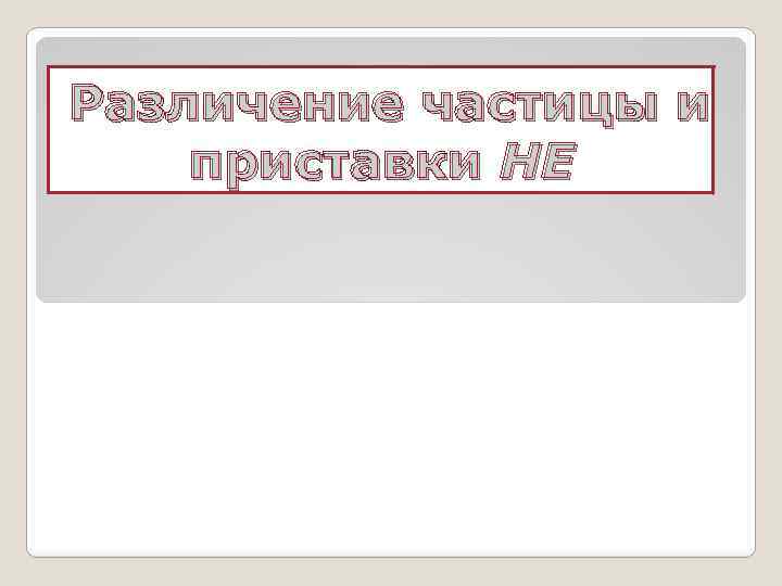 Различение частицы и приставки НЕ 