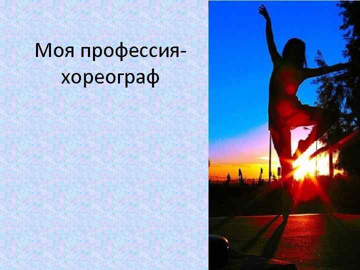 Моя профессияхореограф 