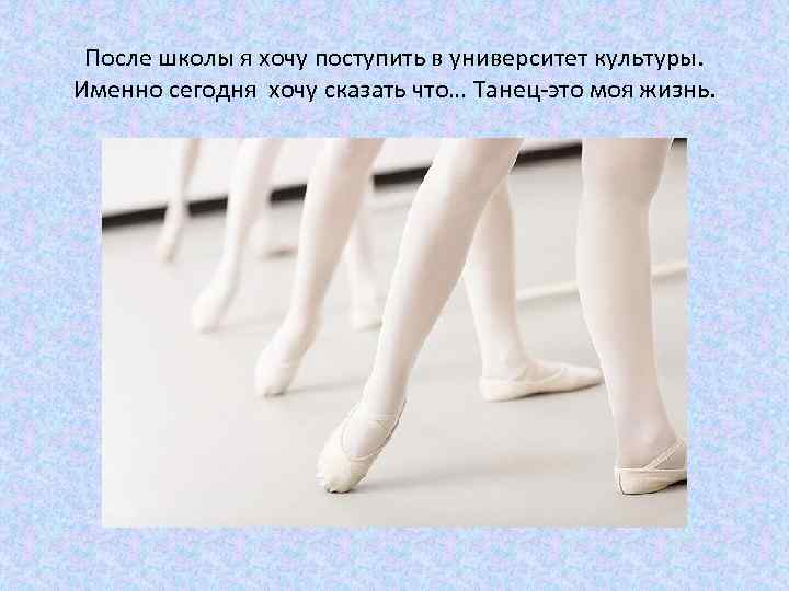 После школы я хочу поступить в университет культуры. Именно сегодня хочу сказать что… Танец-это
