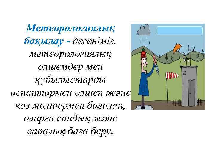 Метеорологиялық бақылау - дегеніміз, метеорологиялық өлшемдер мен құбылыстарды аспаптармен өлшеп және көз мөлшермен бағалап,