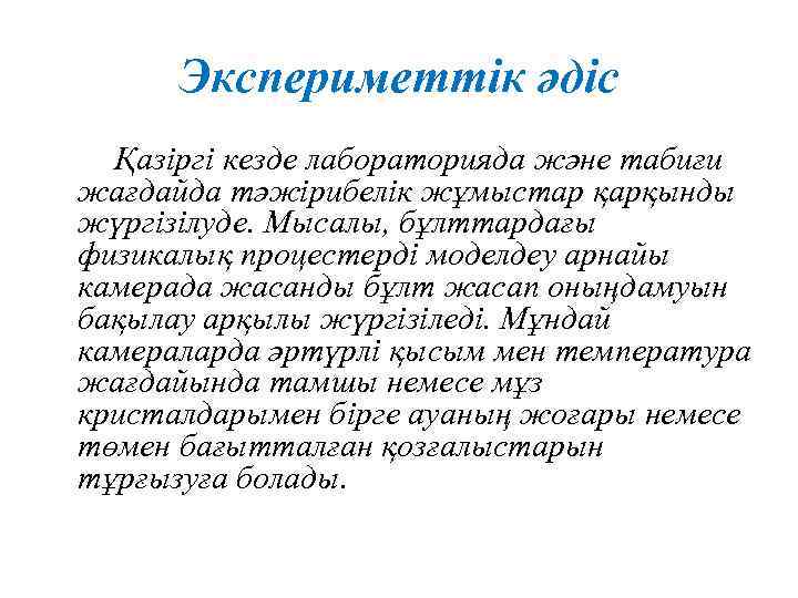 Экспериметтік әдіс Қазіргі кезде лабораторияда және табиғи жағдайда тәжірибелік жұмыстар қарқынды жүргізілуде. Мысалы, бұлттардағы
