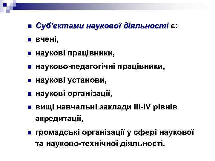 n Суб'єктами наукової діяльності є: діяльності n вчені, n наукові працівники, n науково-педагогічні працівники,