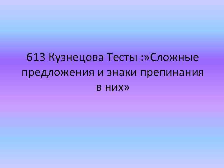 613 Кузнецова Тесты : » Сложные предложения и знаки препинания в них» 