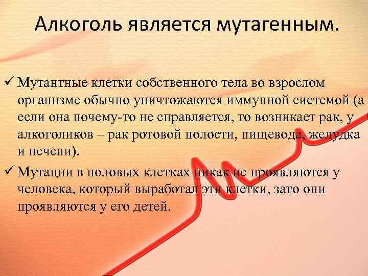 Алкоголь является мутагенным. ü Мутантные клетки собственного тела во взрослом организме обычно уничтожаются иммунной