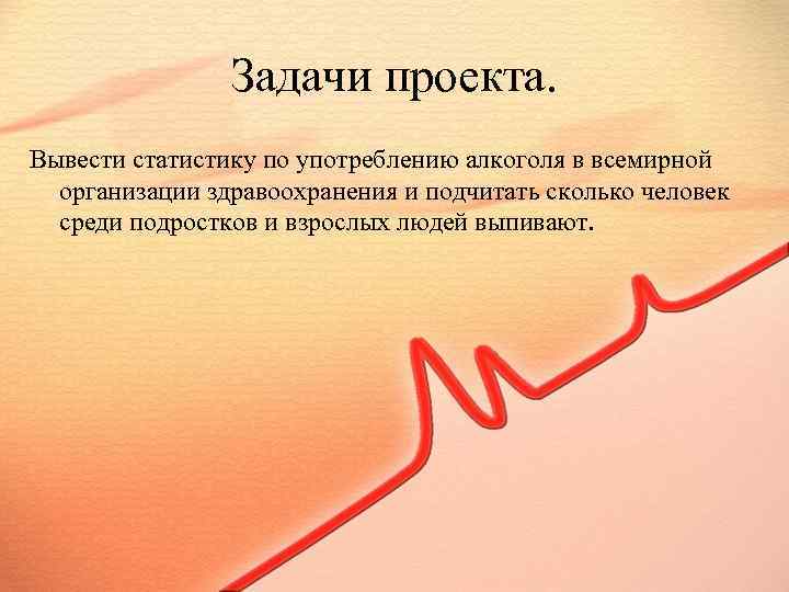 Задачи проекта. Вывести статистику по употреблению алкоголя в всемирной организации здравоохранения и подчитать сколько
