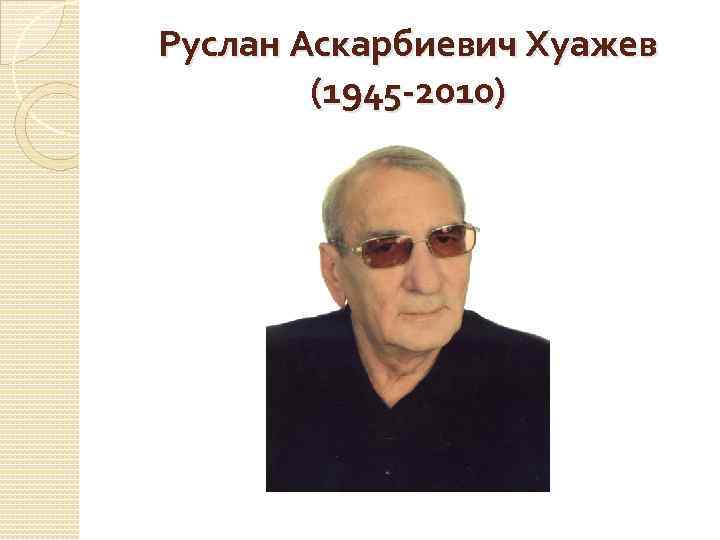 Руслан Аскарбиевич Хуажев (1945 -2010) 