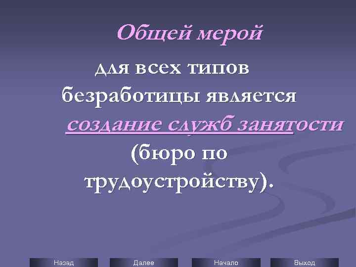 Общей мерой для всех типов безработицы является создание служб занятости (бюро по трудоустройству). Назад